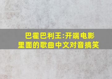 巴霍巴利王:开端电影里面的歌曲中文对音搞笑