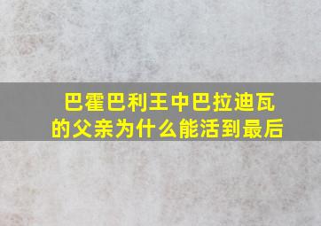 巴霍巴利王中巴拉迪瓦的父亲为什么能活到最后