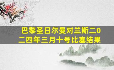 巴黎圣日尔曼对兰斯二0二四年三月十号比塞结果