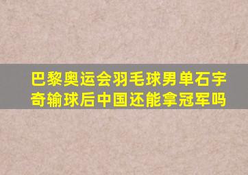 巴黎奥运会羽毛球男单石宇奇输球后中国还能拿冠军吗