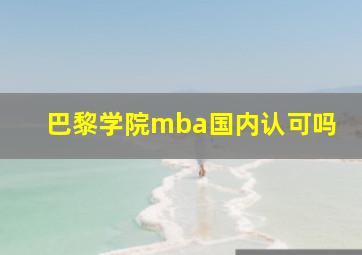 巴黎学院mba国内认可吗