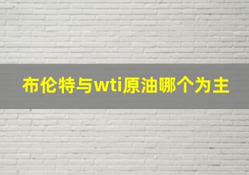 布伦特与wti原油哪个为主