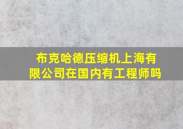 布克哈德压缩机上海有限公司在国内有工程师吗