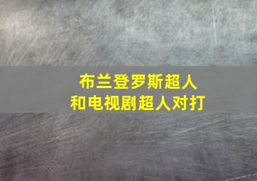 布兰登罗斯超人和电视剧超人对打