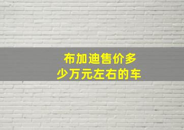 布加迪售价多少万元左右的车