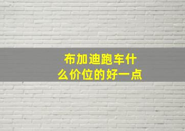 布加迪跑车什么价位的好一点