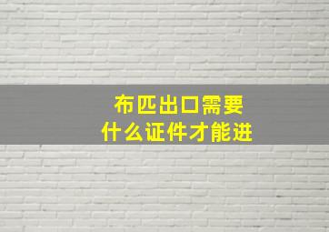 布匹出口需要什么证件才能进