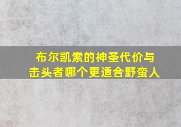 布尔凯索的神圣代价与击头者哪个更适合野蛮人