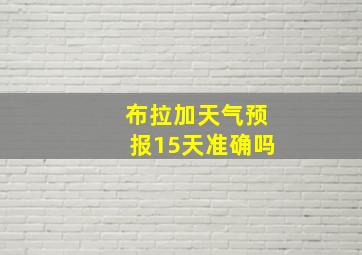 布拉加天气预报15天准确吗