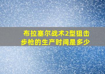 布拉塞尔战术2型狙击步枪的生产时间是多少