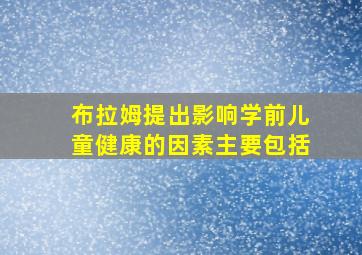 布拉姆提出影响学前儿童健康的因素主要包括