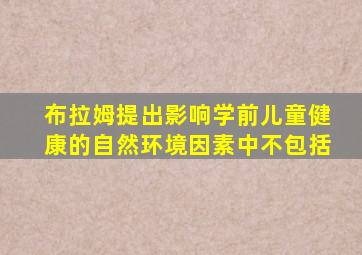 布拉姆提出影响学前儿童健康的自然环境因素中不包括