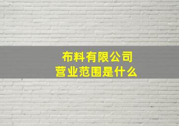 布料有限公司营业范围是什么