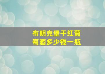 布朗克堡干红葡萄酒多少钱一瓶