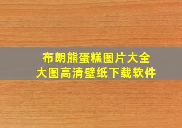 布朗熊蛋糕图片大全大图高清壁纸下载软件