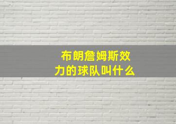 布朗詹姆斯效力的球队叫什么