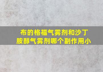 布的格福气雾剂和沙丁胺醇气雾剂哪个副作用小