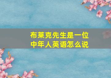 布莱克先生是一位中年人英语怎么说