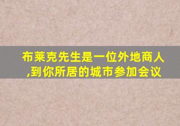 布莱克先生是一位外地商人,到你所居的城市参加会议