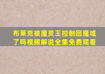 布莱克被魔灵王控制回魔域了吗视频解说全集免费观看