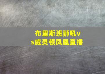 布里斯班狮吼vs威灵顿凤凰直播