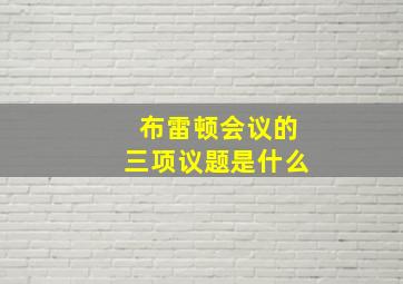 布雷顿会议的三项议题是什么