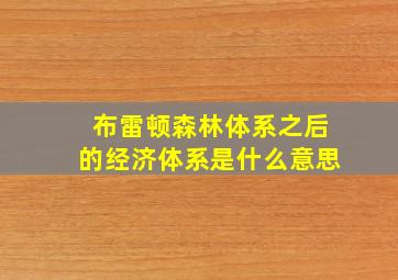 布雷顿森林体系之后的经济体系是什么意思