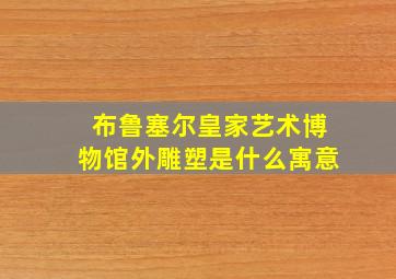 布鲁塞尔皇家艺术博物馆外雕塑是什么寓意