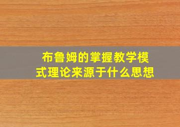 布鲁姆的掌握教学模式理论来源于什么思想