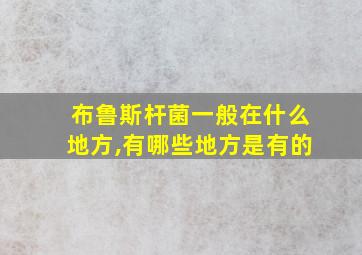 布鲁斯杆菌一般在什么地方,有哪些地方是有的