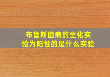 布鲁斯菌病的生化实验为阳性的是什么实验