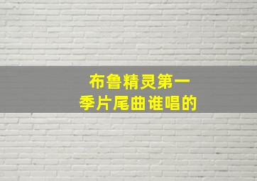 布鲁精灵第一季片尾曲谁唱的