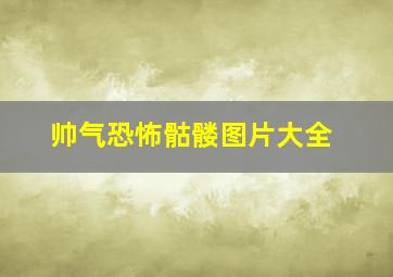 帅气恐怖骷髅图片大全