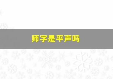 师字是平声吗