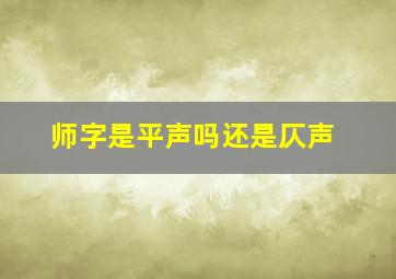 师字是平声吗还是仄声