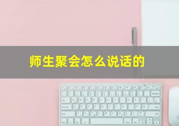 师生聚会怎么说话的