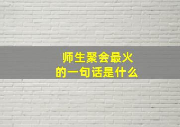 师生聚会最火的一句话是什么