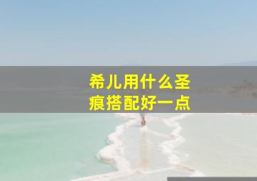 希儿用什么圣痕搭配好一点