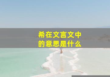 希在文言文中的意思是什么