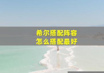 希尔搭配阵容怎么搭配最好