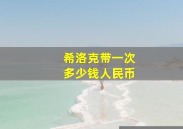 希洛克带一次多少钱人民币