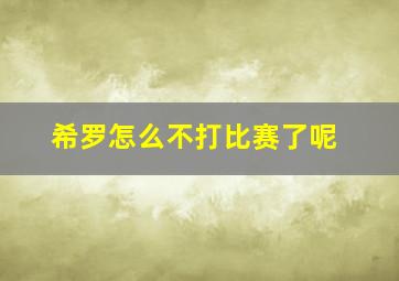 希罗怎么不打比赛了呢