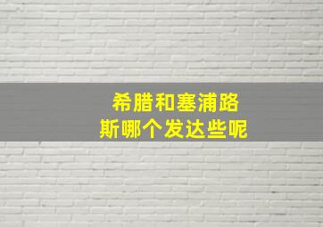 希腊和塞浦路斯哪个发达些呢