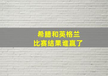 希腊和英格兰比赛结果谁赢了