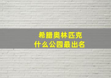 希腊奥林匹克什么公园最出名