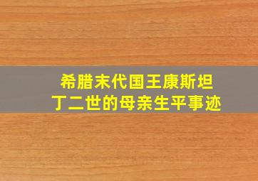 希腊末代国王康斯坦丁二世的母亲生平事迹