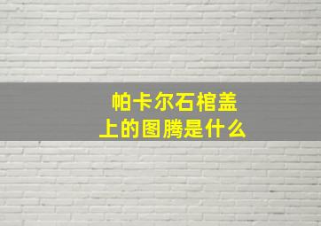 帕卡尔石棺盖上的图腾是什么