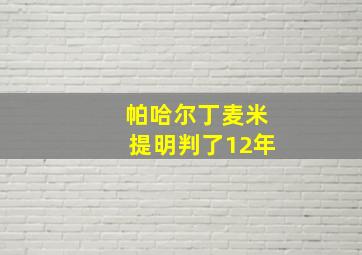 帕哈尔丁麦米提明判了12年