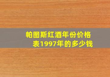 帕图斯红酒年份价格表1997年的多少钱