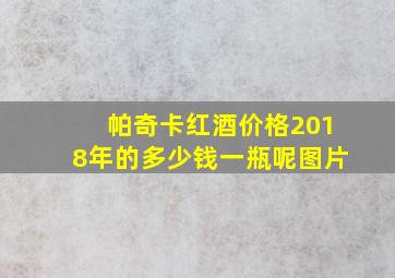 帕奇卡红酒价格2018年的多少钱一瓶呢图片